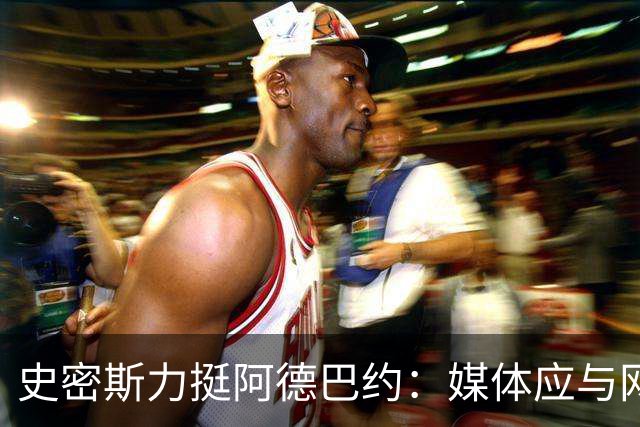 史密斯力挺阿德巴约：媒体应与网络喷子区别对待