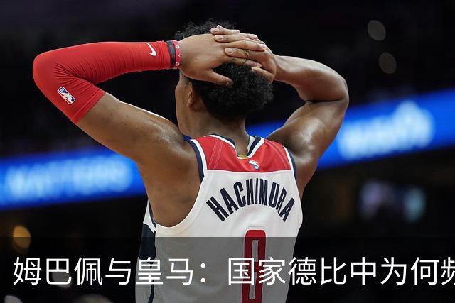 姆巴佩与皇马：国家德比中为何频频遭遇巴萨阻击